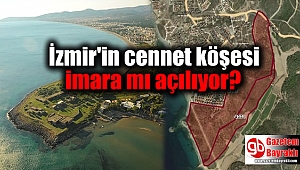 İzmir'in cennet köşesi imara mı açılıyor