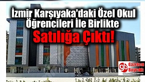 İzmir Karşıyaka'daki Özel Okul Öğrencileri İle Birlikte Satılığa Çıktı