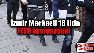 İzmir Merkezli 18 ilde FETÖ operasyonu