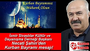 İzmir Sivaslılar Kültür ve Dayanışma Derneği Başkanı Necati Şahin'den Kurban Bayramı mesajı