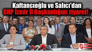Kaftancıoğlu ve Salıcı'dan CHP İzmir İl Başkanlığını ziyaret