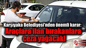 Karşıyaka Belediyesi'nden önemli karar: Araçlara ilan bırakanlara ceza yağacak 