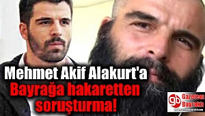 Mehmet Akif Alakurt'a Bayrağa hakaretten soruşturma
