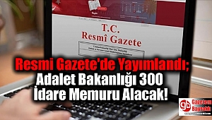 Resmi Gazete'de Yayımlandı; Adalet Bakanlığı 300 İdare Memuru Alacak