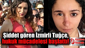 Şiddet gören İzmirli Tuğçe, hukuk mücadelesi başlattı