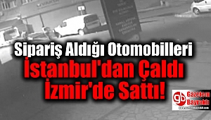 Sipariş Aldığı Otomobilleri İstanbul'dan Çaldı İzmir'de Sattı