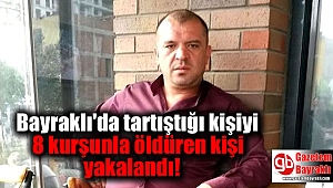 Tartıştığı kişiyi 8 kurşunla öldüren kişi yakalandı