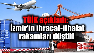 TÜİK açıkladı: İzmir'in ihracat-ithalat rakamları düştü