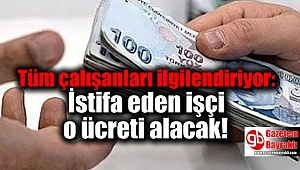  Tüm çalışanları ilgilendiriyor: İstifa eden işçi o ücreti alacak