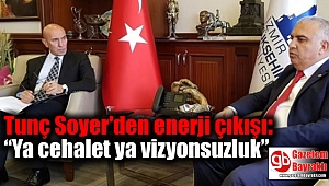 Tunç Soyer'den enerji çıkışı: “Ya cehalet ya vizyonsuzluk”