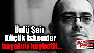 Ünlü Şair Küçük İskender hayatını kaybetti