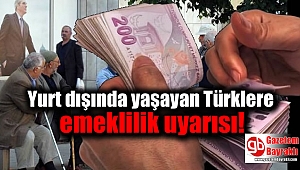 Yurt dışında yaşayan Türklere emeklilik uyarısı