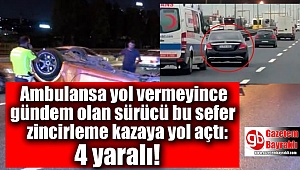 Ambulansa yol vermeyince gündem olan sürücü bu sefer zincirleme kazaya yol açtı: 4 yaralı