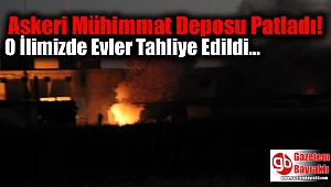  Askeri Mühimmat Deposu Patladı: O İlimizde Evler Tahliye Edildi