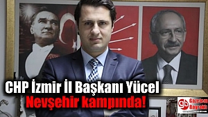 CHP İzmir İl Başkanı Deniz Yücel Nevşehir kampında