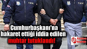 Cumhurbaşkanı'na hakaret ettiği iddia edilen muhtar tutuklandı