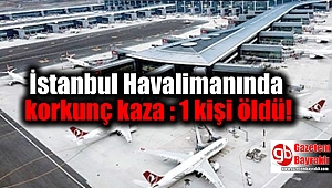 İstanbul Havalimanında korkunç kaza : 1 kişi öldü