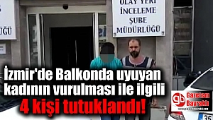 İzmir'de Balkonda uyuyan kadının vurulması ile ilgili 4 kişi tutuklandı