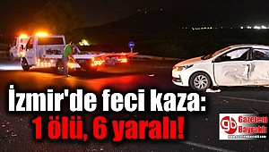  İzmir'de feci kaza: 1 ölü, 6 yaralı