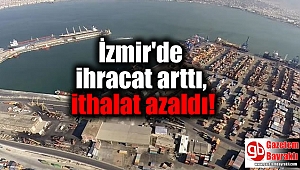 İzmir'de ihracat arttı, ithalat azaldı