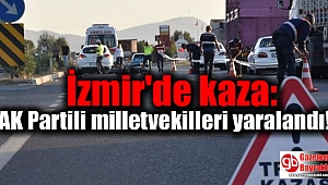 İzmir'de kaza: AK Partili iki milletvekili yaralandı