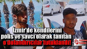 İzmir'de kendilerini polis ve savcı olarak tanıtan o dolandırıcılar tutuklandı