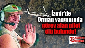 İzmir'de Orman yangınında görev alan pilot ölü bulundu