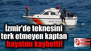 İzmir'de teknesini terk etmeyen kaptan hayatını kaybetti
