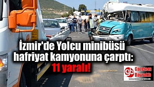 İzmir'de Yolcu minibüsü hafriyat kamyonuna çarptı: 11 yaralı