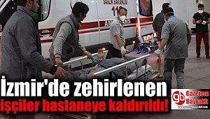 İzmir'de zehirlenen işçiler hastaneye kaldırıldı