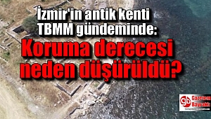 İzmir'in antik kenti TBMM gündeminde: Koruma derecesi neden düşürüldü
