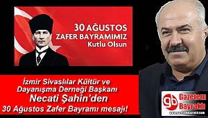 İzmir Sivaslılar Kültür ve Dayanışma Derneği Başkanı Necati Şahin'den 30 Ağustos Zafer Bayramı mesajı