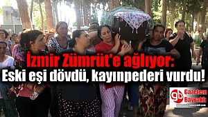 İzmir Zümrüt'e ağlıyor: Eski eşi dövdü, kayınpederi vurdu