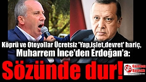 Köprü ve Otoyollar Ücretsiz 'Yap,işlet,devret' hariç, Muharrem İnce'den Erdoğan'a: Sözünde dur