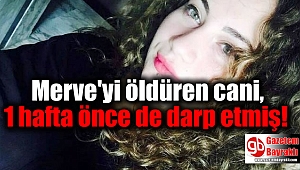 Merve'yi öldüren cani, 1 hafta önce de darp etmiş