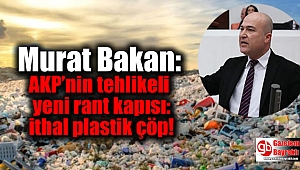 Murat Bakan: AKP’nin tehlikeli yeni rant kapısı: ithal plastik çöp