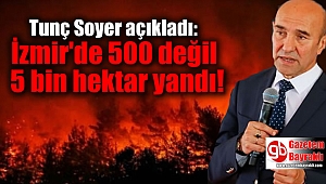 Tunç Soyer açıkladı: İzmir'de 500 değil 5 bin hektar yandı