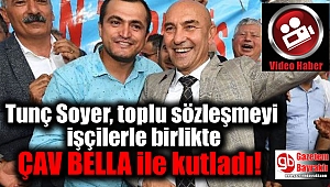 Tunç Soyer, toplu sözleşmeyi işçilerle birlikte kutladı