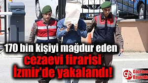 170 bin kişiyi mağdur eden cezaevi firarisi İzmir'de yakalandı