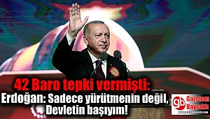 42 Baro tepki vermişti: Erdoğan: Sadece yürütmenin de değil Devletin başıyım
