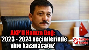 AKP'li Hamza Dağ: '2023 - 2024 seçimlerinde yine kazanacağız'
