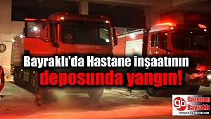 Bayraklı'da Hastane inşaatının deposunda yangın 