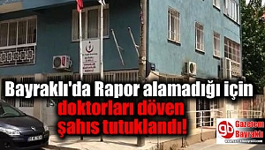 Bayraklı'da Rapor alamadığı için doktorları döven şahıs tutuklandı