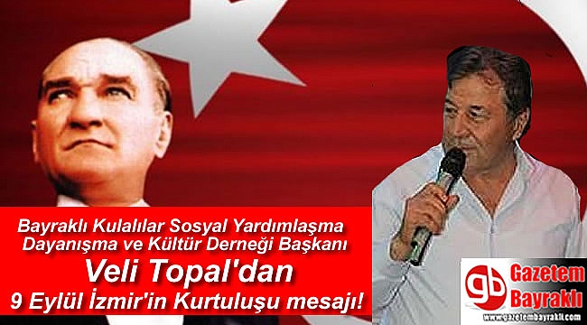 Bayraklı Kulalılar Sosyal Yardımlaşma Dayanışma ve Kültür Derneği Başkanı Veli Topal'dan 9 Eylül İzmir'in Kurtuluşu mesajı