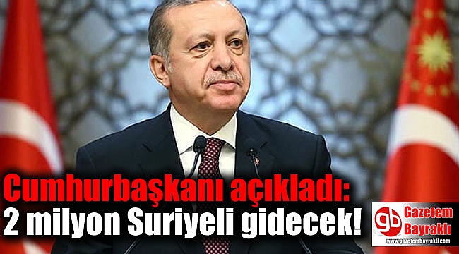 Cumhurbaşkanı açıkladı: 2 milyon Suriyeli gidecek!