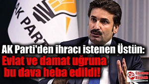 Davutoğlu ile birlikte AK Parti'den ihracı istenen Üstün: Evlat ve damat uğruna bu dava heba edildi