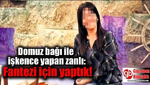 Domuz bağı ile işkence yapan zanlıdan ilginç savunma: Fantezi için yaptık