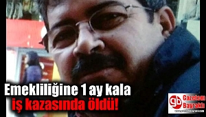 Emekliliğine 1 ay kala iş kazasında öldü