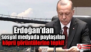 Erdoğan, sosyal medyada paylaşılan köprü görüntülerine tepki
