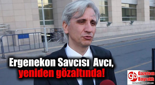 Ergenekon Savcısı Gültekin Avcı, yeniden gözaltında